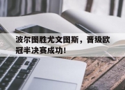 开运体育登录-波尔图胜尤文图斯，晋级欧冠半决赛成功！