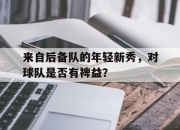 开运体育入口-关于来自后备队的年轻新秀，对球队是否有裨益？的信息